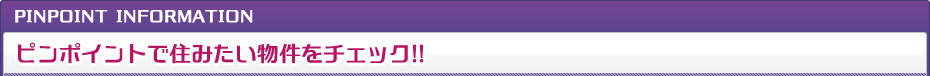 ピンポイントで住みたい物件をチェック！！